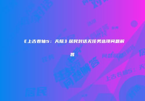 《上古卷轴5：天际》居民对话无任务选项问题解答