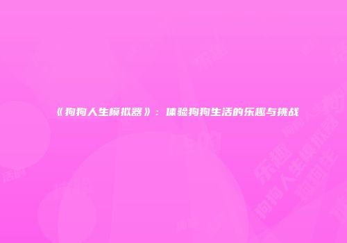 《狗狗人生模拟器》：体验狗狗生活的乐趣与挑战
