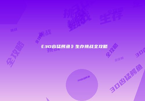 《3D凶猛鳄鱼》生存挑战全攻略