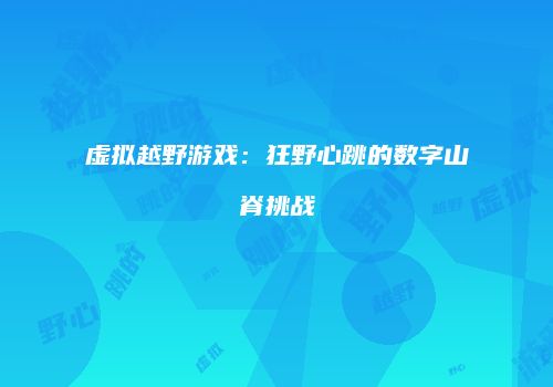 虚拟越野游戏：狂野心跳的数字山脊挑战