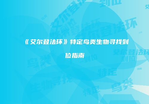 《艾尔登法环》特定鸟类生物寻找到位指南