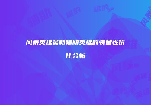 风暴英雄最新辅助英雄的装备性价比分析