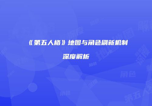 《第五人格》地图与角色刷新机制深度解析