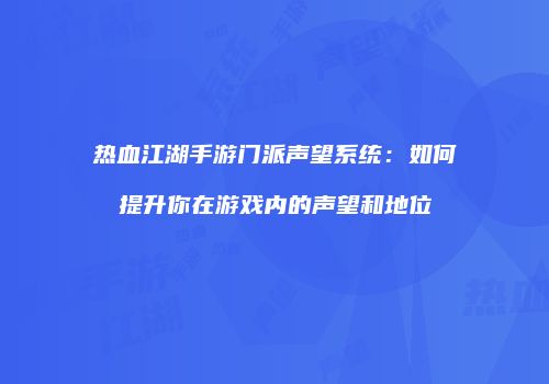 热血江湖手游门派声望系统:如何提升你在游戏内的声望和地位