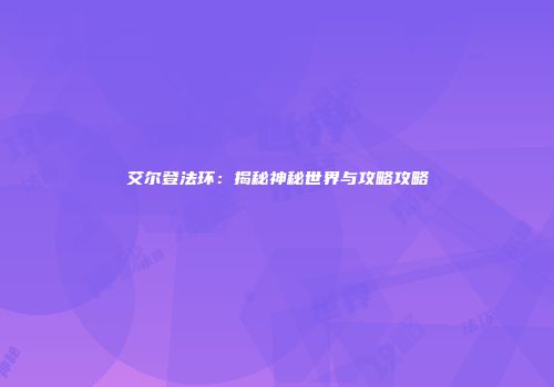 艾尔登法环：揭秘神秘世界与攻略攻略