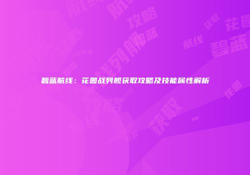 碧蓝航线：花园战列舰获取攻略及技能属性解析