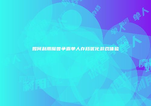 如何利用魔兽争霸单人存档优化游戏体验