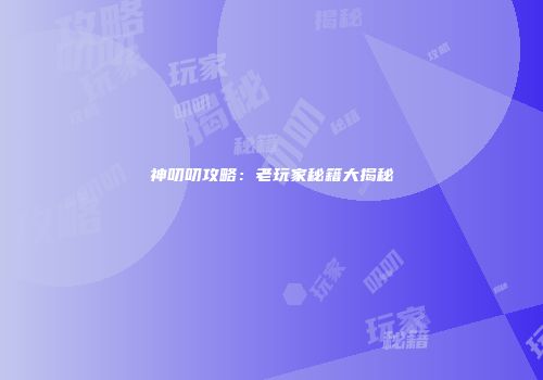神叨叨攻略：老玩家秘籍大揭秘