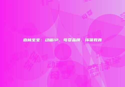 森林宝宝：动画IP、母婴品牌、环保教育