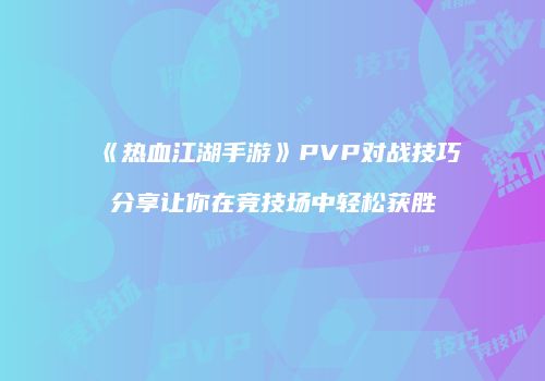 《热血江湖手游》PVP对战技巧分享让你在竞技场中轻松获胜