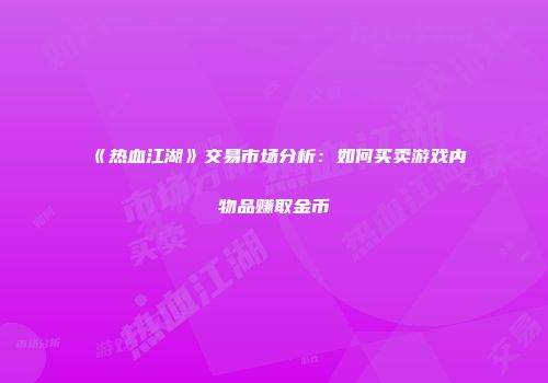 《热血江湖》交易市场分析：如何买卖游戏内物品赚取金币