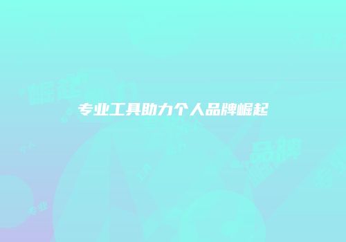 专业工具助力个人品牌崛起