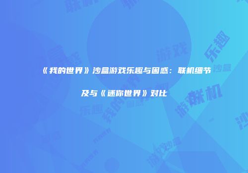 《我的世界》沙盒游戏乐趣与困惑：联机细节及与《迷你世界》对比