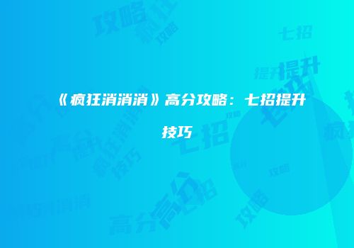 《疯狂消消消》高分攻略：七招提升技巧