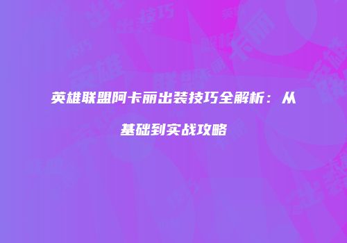 英雄联盟阿卡丽出装技巧全解析：从基础到实战攻略
