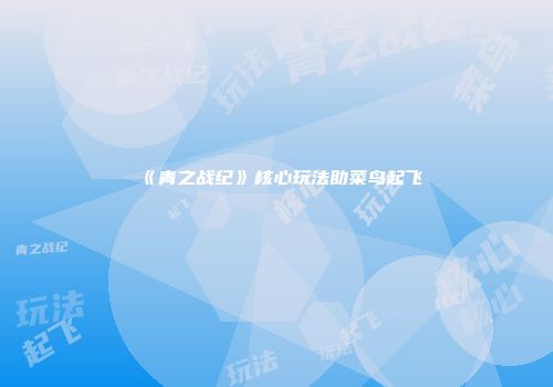 《青之战纪》核心玩法助菜鸟起飞