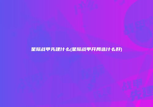 星际战甲先建什么(星际战甲开局选什么好)