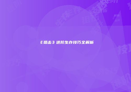《狙击》进阶生存技巧全解析