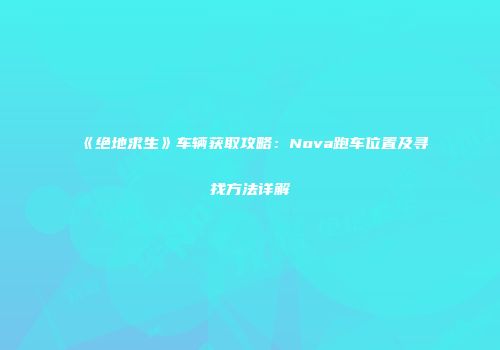 《绝地求生》车辆获取攻略：Nova跑车位置及寻找方法详解