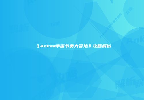 《Ankaa宇宙节奏大冒险》攻略解析