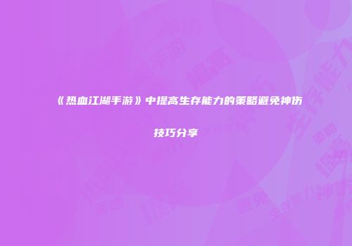 《热血江湖手游》中提高生存能力的策略避免神伤技巧分享