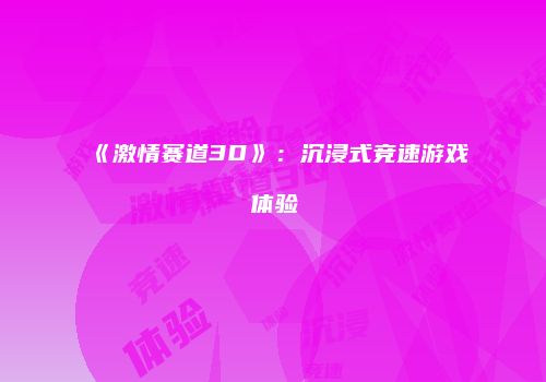 《激情赛道3D》：沉浸式竞速游戏体验