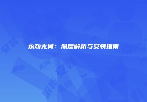 永劫无间：深度解析与安装指南