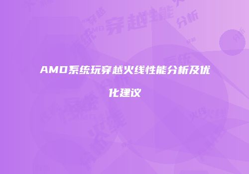 AMD系统玩穿越火线性能分析及优化建议