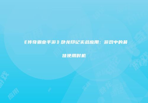 《传奇霸业手游》卧龙印记实战应用：游戏中的最佳使用时机