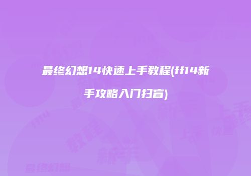 最终幻想14快速上手教程(ff14新手攻略入门扫盲)