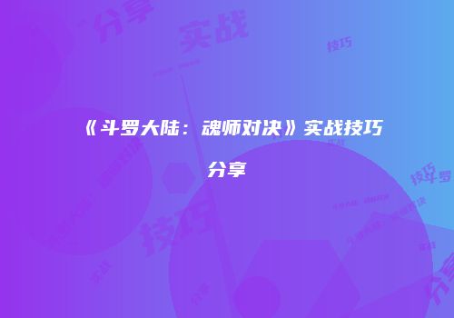 《斗罗大陆：魂师对决》实战技巧分享