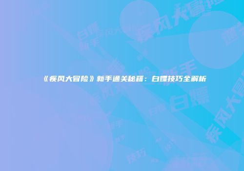 《疾风大冒险》新手通关秘籍：白嫖技巧全解析