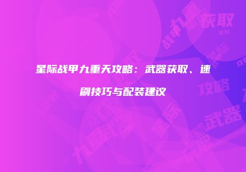星际战甲九重天攻略：武器获取、速刷技巧与配装建议