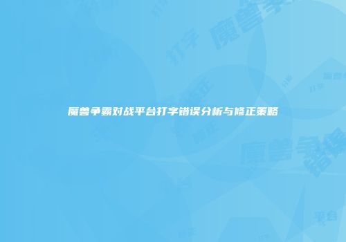 魔兽争霸对战平台打字错误分析与修正策略
