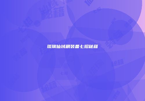琉璃仙域刷装备七招秘籍