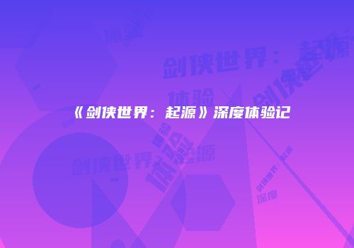 《剑侠世界：起源》深度体验记