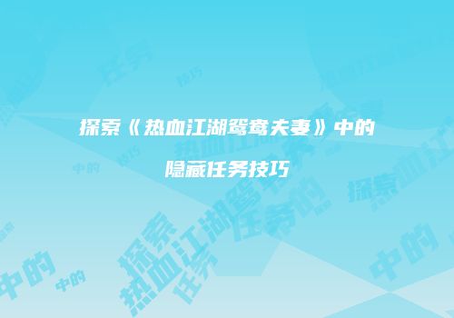 探索《热血江湖鸳鸯夫妻》中的隐藏任务技巧