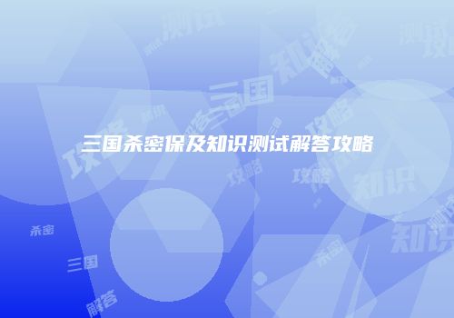 三国杀密保及知识测试解答攻略
