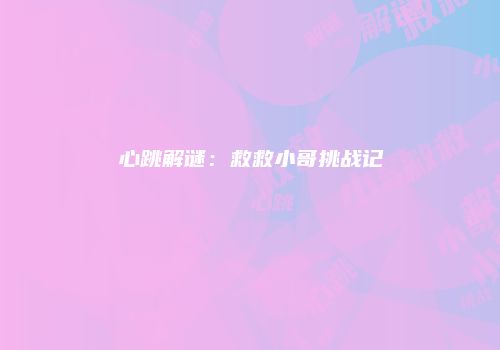 心跳解谜：救救小哥挑战记