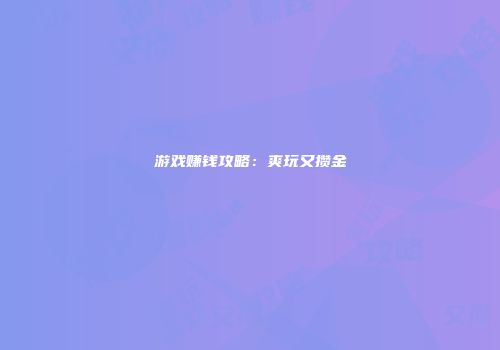 游戏赚钱攻略：爽玩又攒金