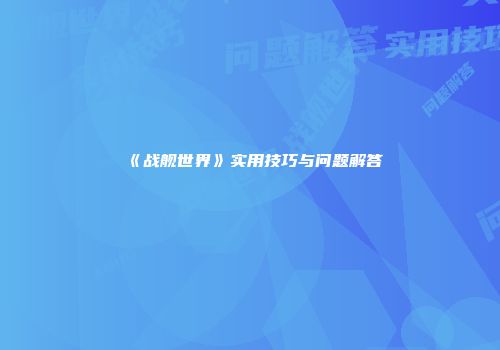 《战舰世界》实用技巧与问题解答