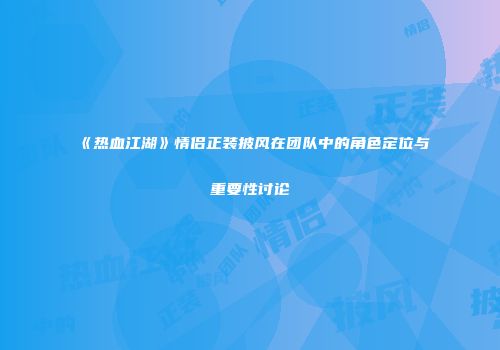 《热血江湖》情侣正装披风在团队中的角色定位与重要性讨论
