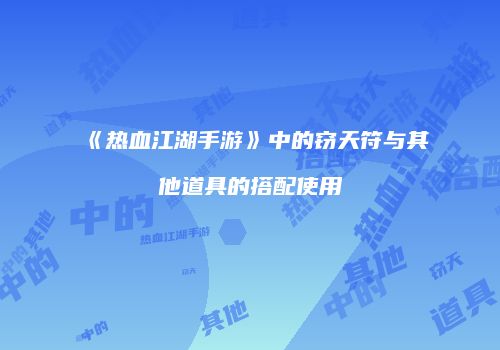 《热血江湖手游》中的窃天符与其他道具的搭配使用