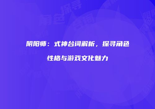 阴阳师：式神台词解析，探寻角色性格与游戏文化魅力