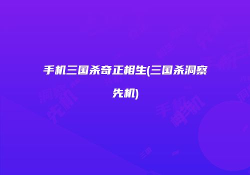 手机三国杀奇正相生(三国杀洞察先机)