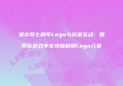 赛尔号七周年Logo与玩家互动：如何在游戏中发现和利用Logo元素