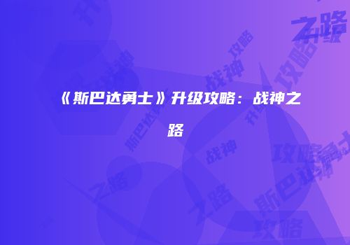 《斯巴达勇士》升级攻略：战神之路