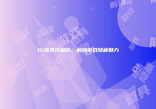 Di道具冷知识：解锁游戏隐藏魅力
