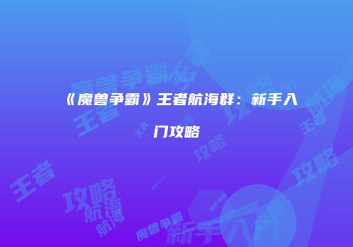 《魔兽争霸》王者航海群：新手入门攻略