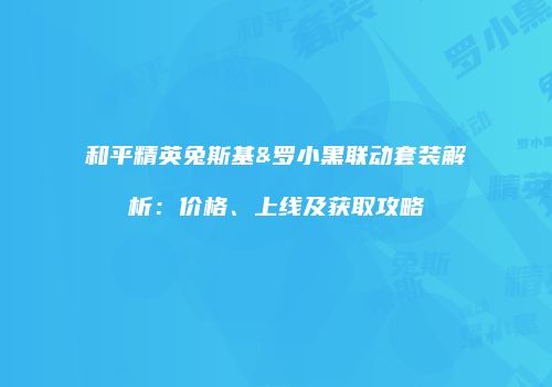 和平精英兔斯基&罗小黑联动套装解析：价格、上线及获取攻略
